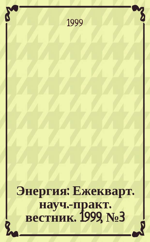 Энергия : Ежекварт. науч.-практ. вестник. 1999, № 3 (37)