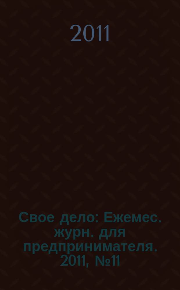 Свое дело : Ежемес. журн. для предпринимателя. 2011, № 11