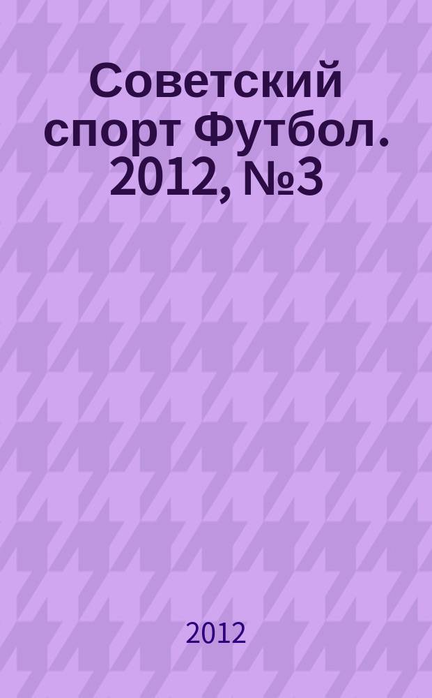 Советский спорт Футбол. 2012, № 3 (398)