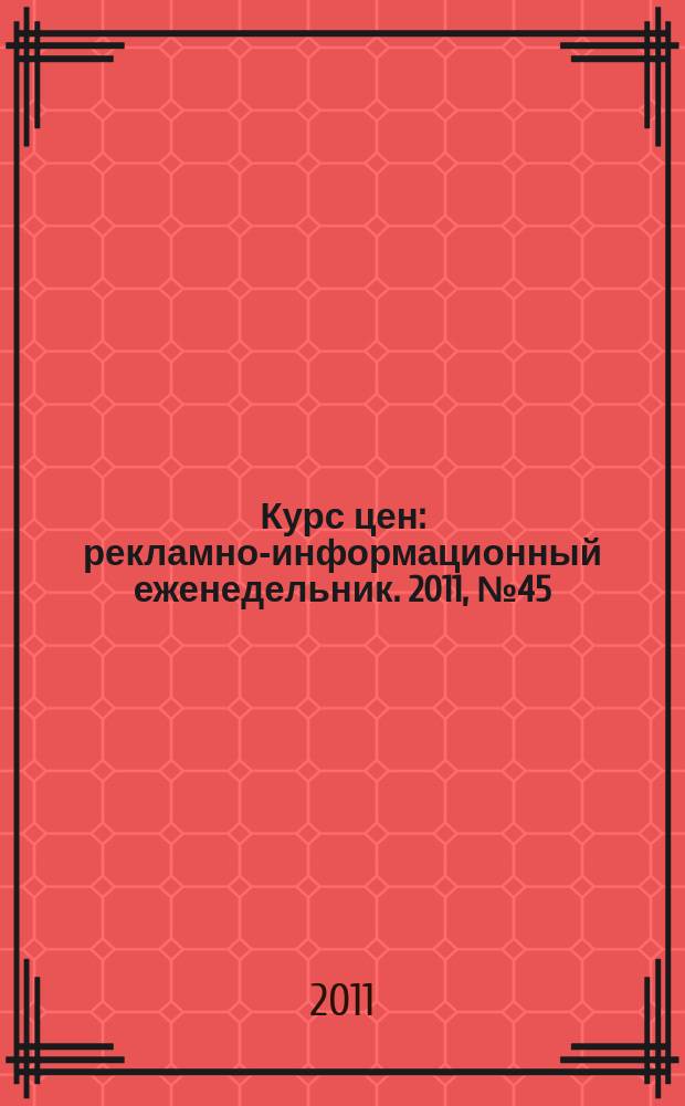Курс цен : рекламно-информационный еженедельник. 2011, № 45 (518)