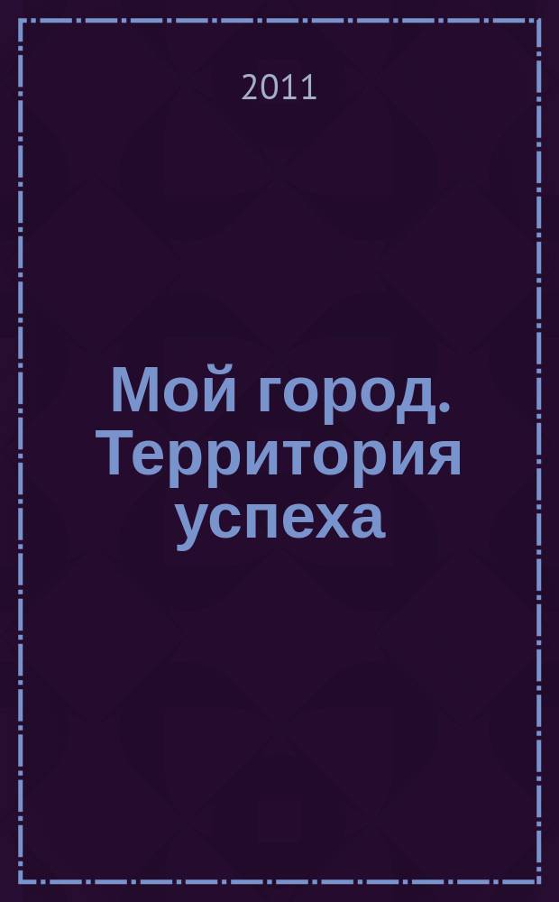 Мой город. Территория успеха : информационный журнал. 2011, № 8