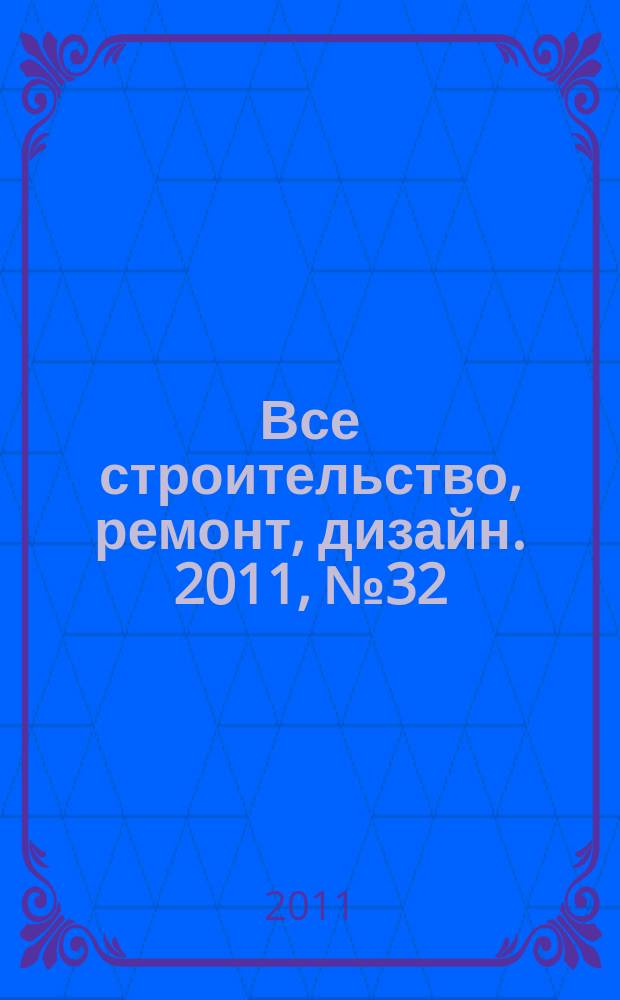 Все строительство, ремонт, дизайн. 2011, № 32 (32)