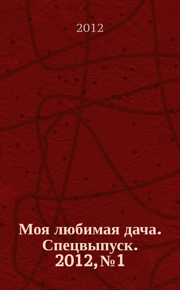 Моя любимая дача. Спецвыпуск. 2012, № 1 : Твой любимый дом