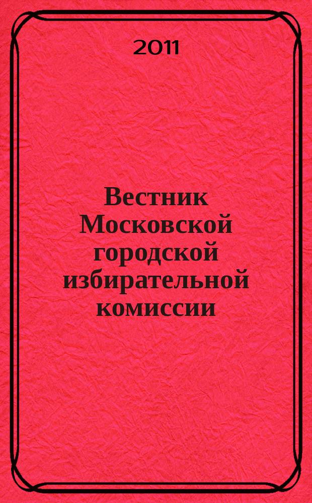 Вестник Московской городской избирательной комиссии : Офиц. печ. орган Моск. гор. избират. комис. 2011, спец. вып. [1] : Выборы депутатов Государственной Думы Федерального собрания Российской Федерации шестого созыва 4 декабря 2011 года