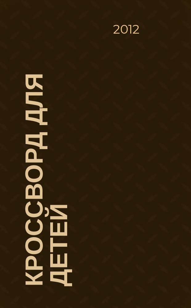 Кроссворд для детей : сканворды, раскраски, шарады, отличия, загадки. 2012, № 2 (537)