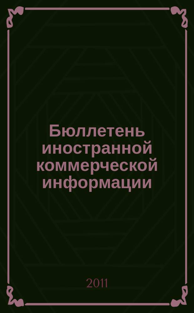 Бюллетень иностранной коммерческой информации : Издается Науч.-исслед. конъюнктурным ин-том М-ва внешней торговли СССР. 2011, № 110/111 (9804/9805)