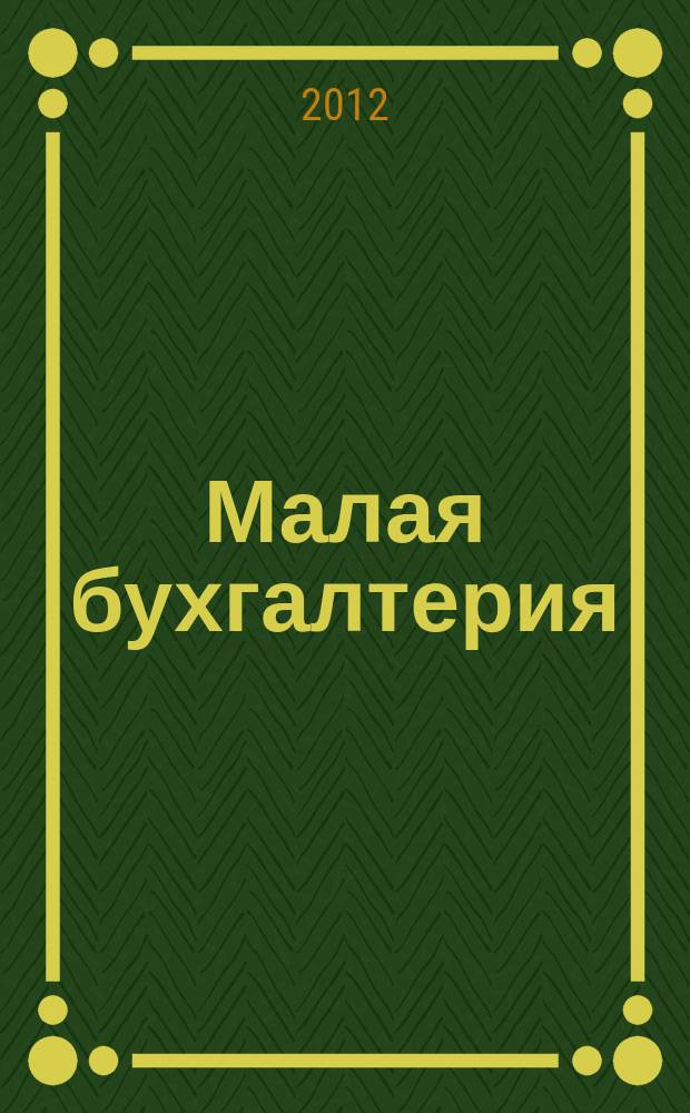 Малая бухгалтерия : Ежеквар. прил. к журн. "Новая бухгалтерия". 2012, № 1