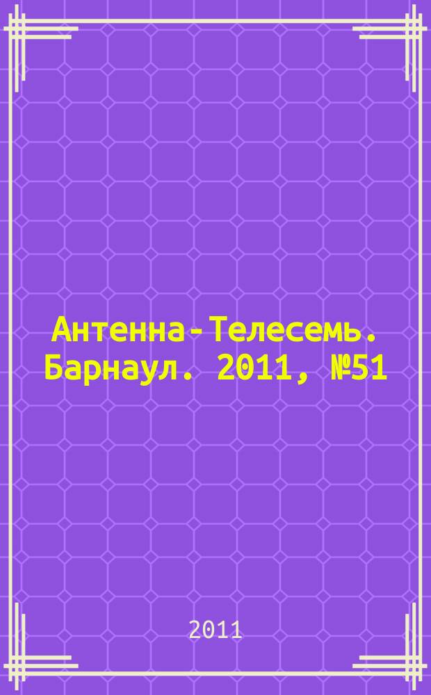 Антенна-Телесемь. Барнаул. 2011, № 51 (626)