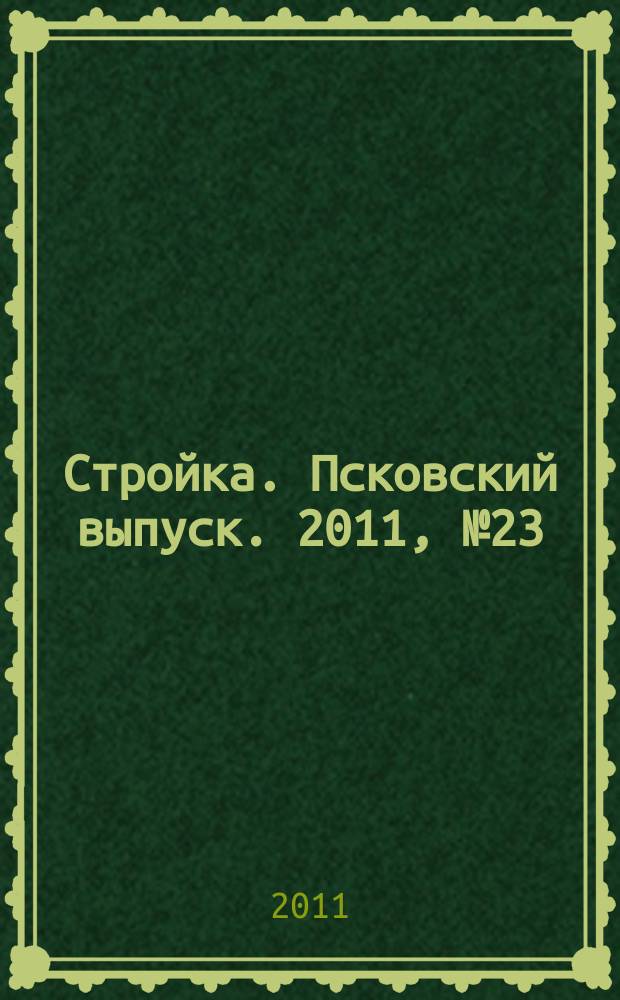 Стройка. Псковский выпуск. 2011, № 23 (263)