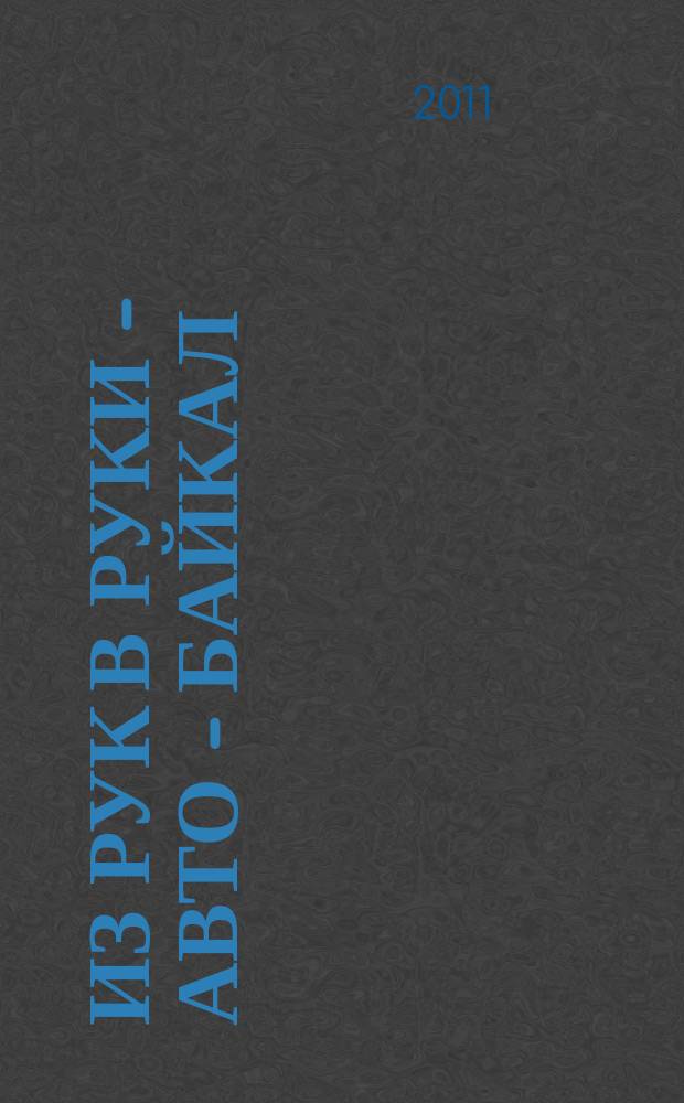 Из рук в руки - авто - Байкал : еженедельник фотообъявлений. 2011, № 41 (205)
