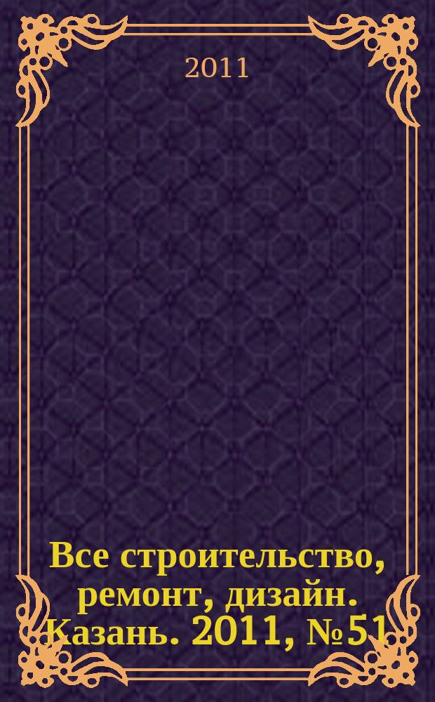 Все строительство, ремонт, дизайн. Казань. 2011, № 51 (184)