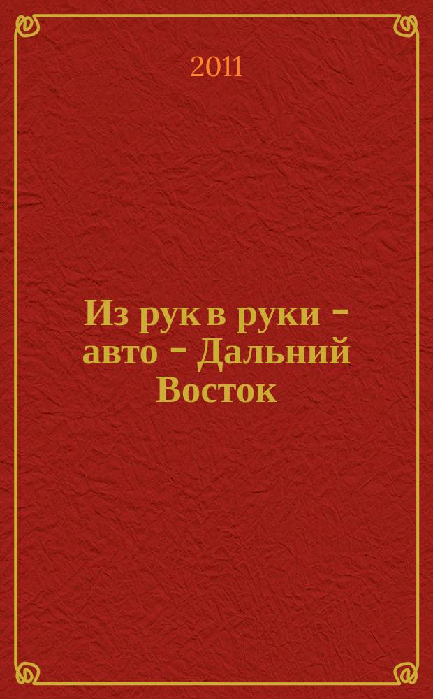 Из рук в руки - авто - Дальний Восток : еженедельник фотообъявлений. 2011, № 48 (680)