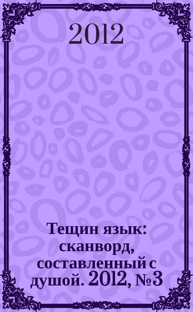 Тещин язык : сканворд, составленный с душой. 2012, № 3 (585)