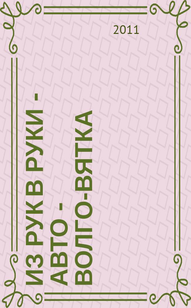 Из рук в руки - авто - Волго-Вятка : еженедельник фотообъявлений. 2011, № 51 (365)