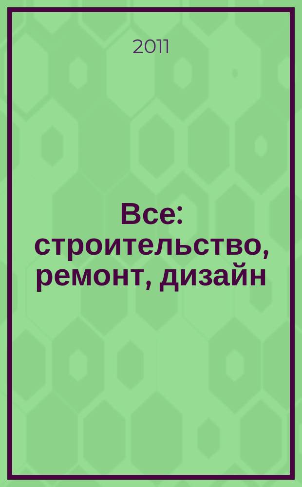 Все: строительство, ремонт, дизайн : рекл.-инф. изд. 2011, № 22 (41)