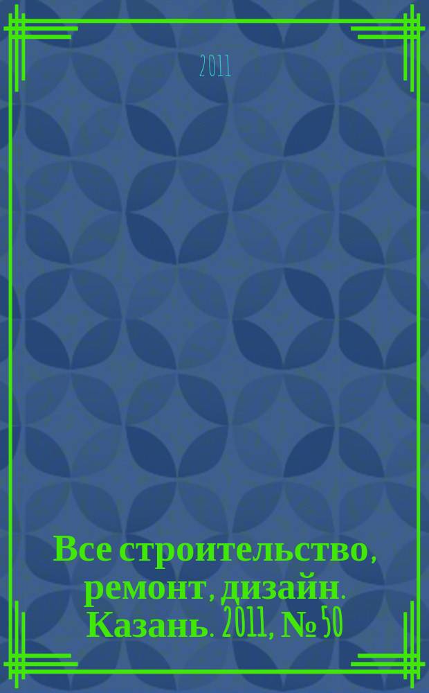 Все строительство, ремонт, дизайн. Казань. 2011, № 50 (183)