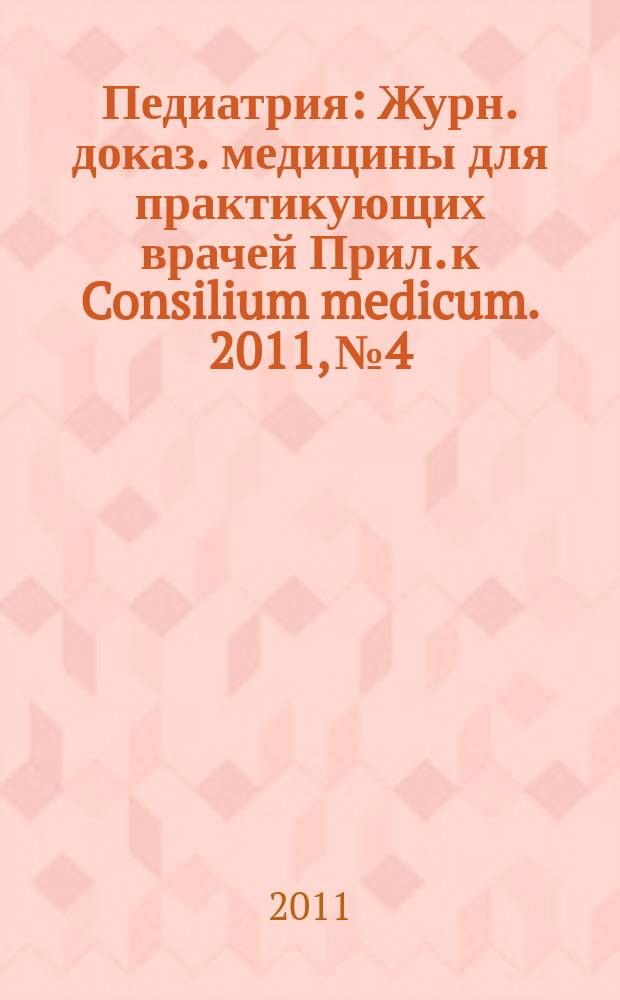 Педиатрия : Журн. доказ. медицины для практикующих врачей Прил. [к] Consilium medicum. 2011, № 4
