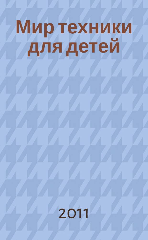 Мир техники для детей : Дет. познават. журн. 2011, 12