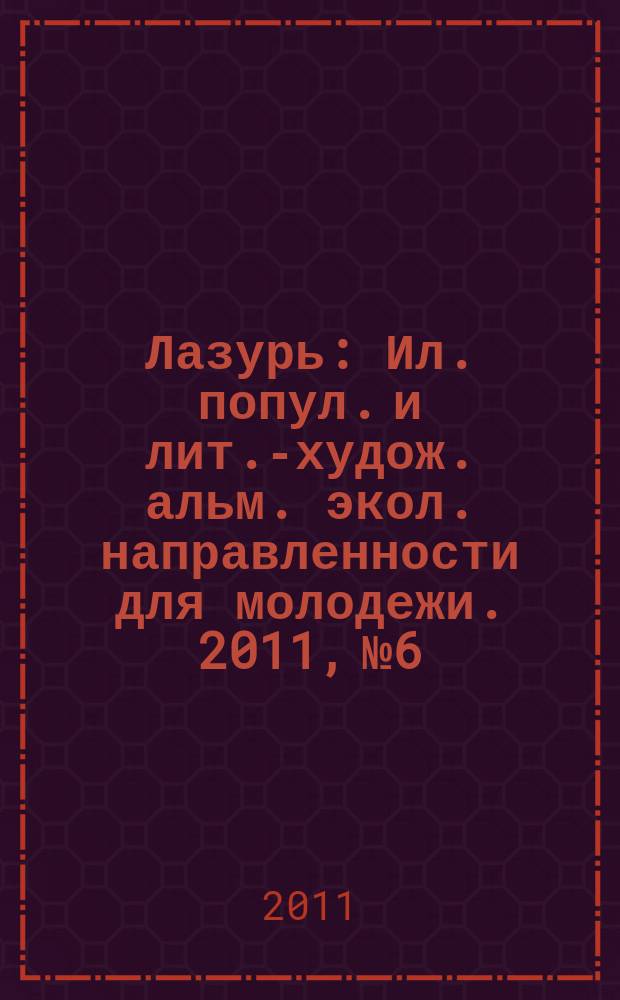 Лазурь : Ил. попул. и лит.-худож. альм. экол. направленности для молодежи. 2011, № 6