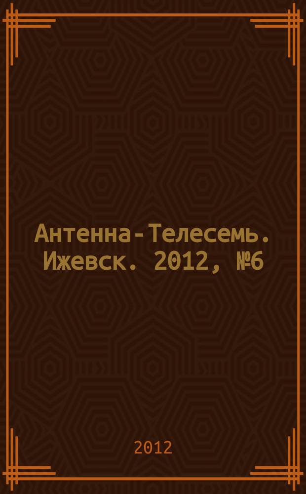 Антенна-Телесемь. Ижевск. 2012, № 6 (387)