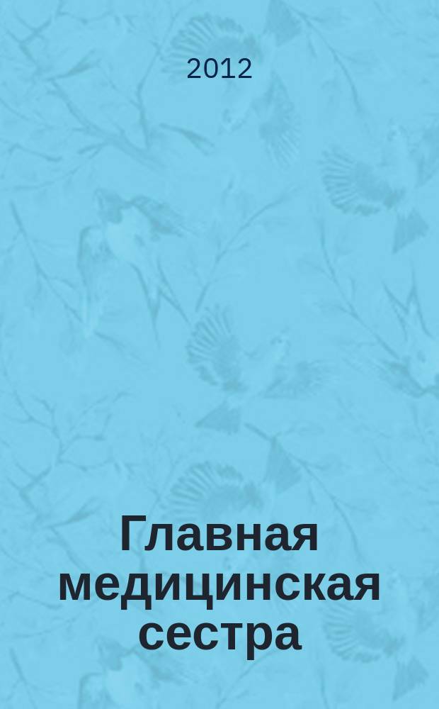 Главная медицинская сестра : Журн. для руководителя сред. медперсонала ЛПУ. 2012, 1