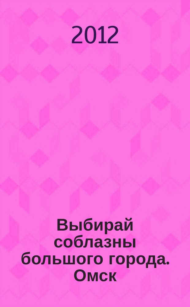Выбирай соблазны большого города. Омск : развлечения, отдых, зрелища, культурный досуг. 2012, № 2 (125)
