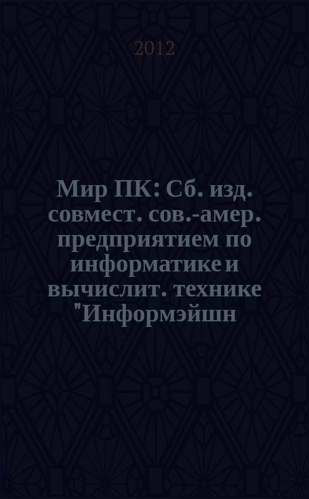 Мир ПК : Сб. изд. совмест. сов.-амер. предприятием по информатике и вычислит. технике "Информэйшн. Компьютер. Энтерпрайз". 2012, № 1
