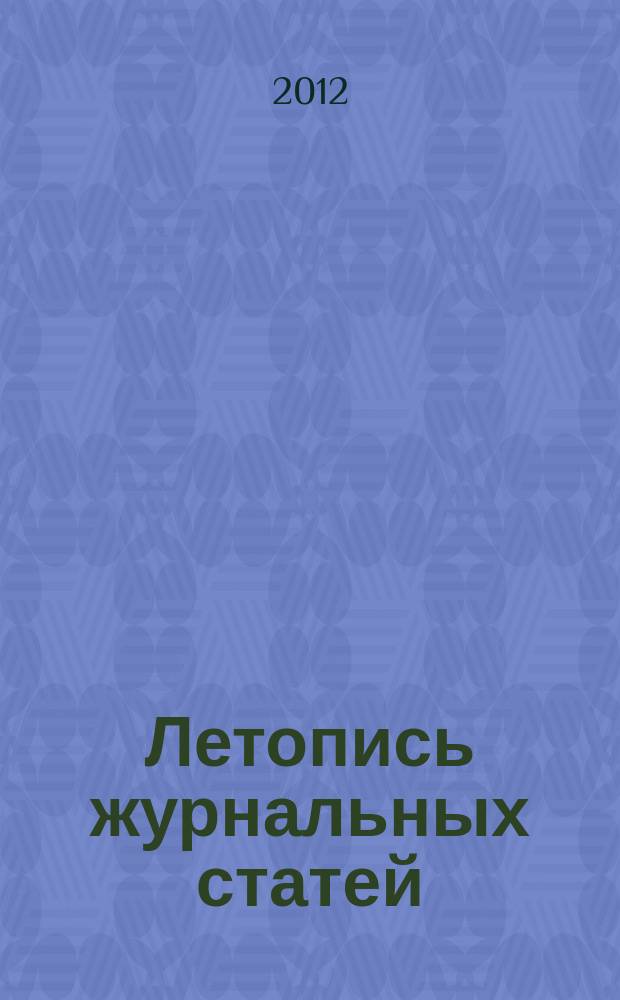 Летопись журнальных статей : Систематич. указ. статей из журн. и сборников СССР Орган Гос. библиографии СССР. 2012, 2
