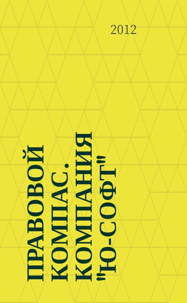 Правовой компас. Компания "Ю-Софт" : журнал Компании "Ю-Софт". 2012, № 2 (20)