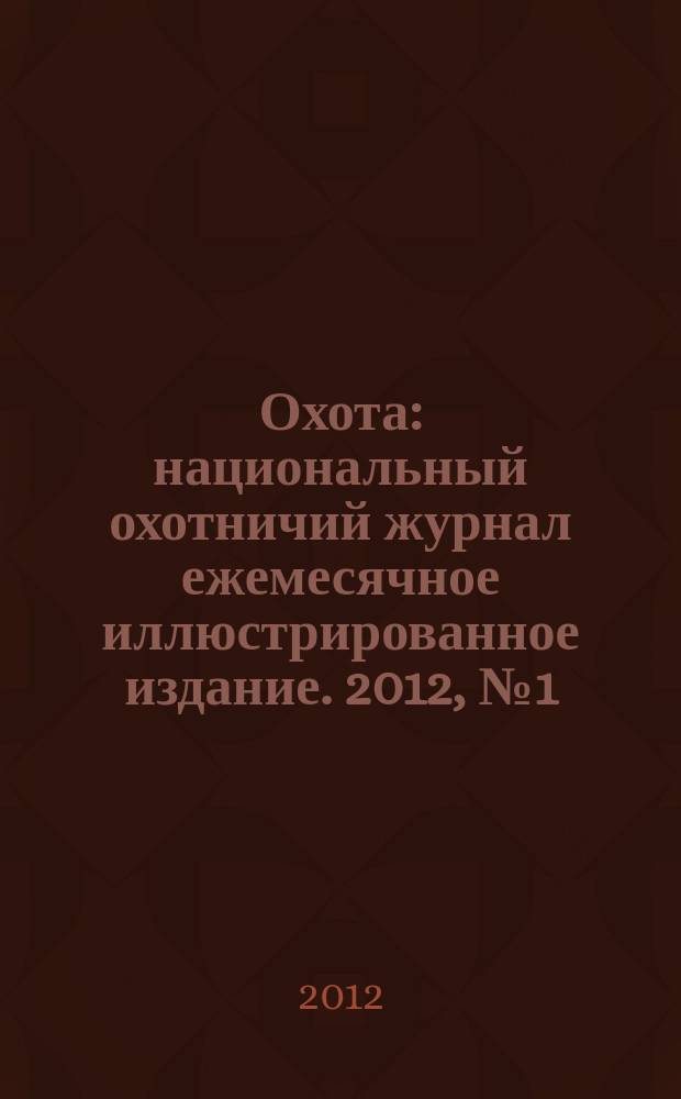 Охота : национальный охотничий журнал ежемесячное иллюстрированное издание. 2012, № 1 (46)