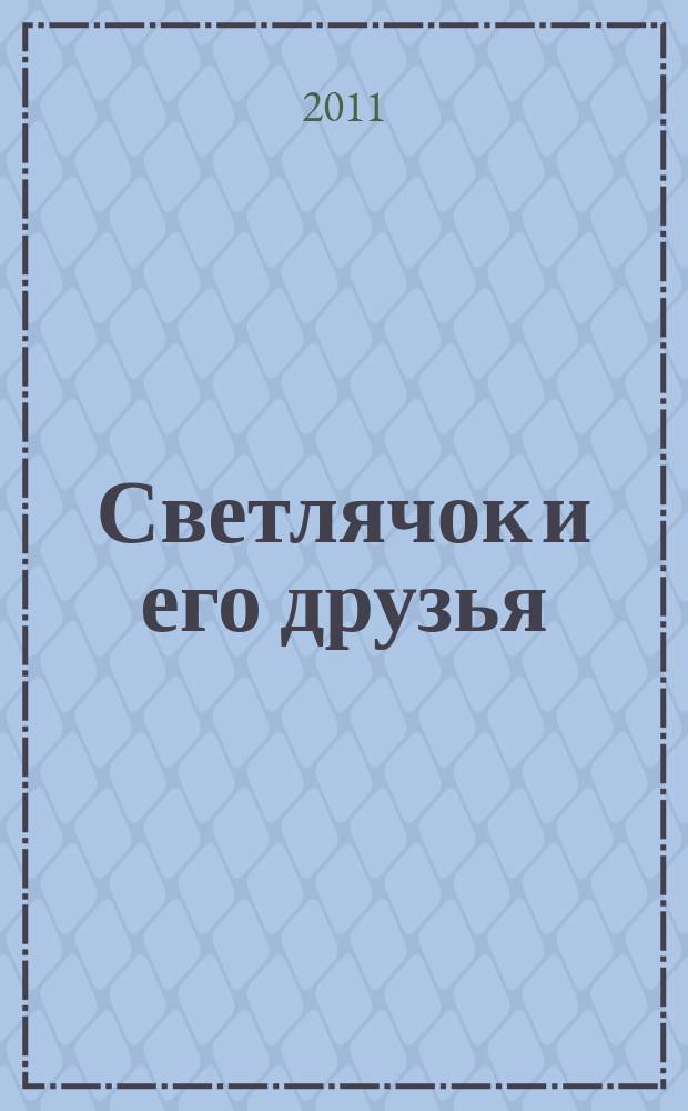 Светлячок и его друзья : познавательно-развивающий журнал для детей. 2011, № 4 (9)