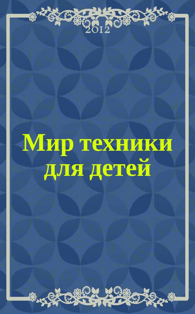 Мир техники для детей : Дет. познават. журн. 2012, 2