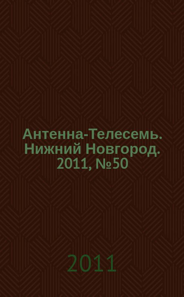 Антенна-Телесемь. Нижний Новгород. 2011, № 50 (873)