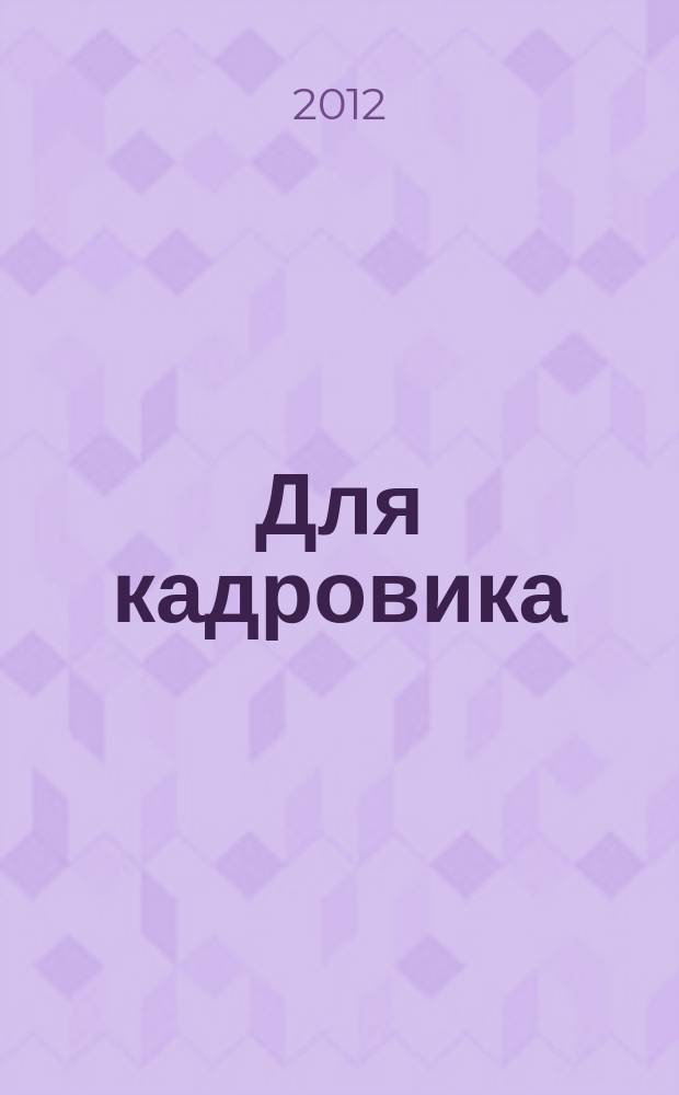 Для кадровика: нормативные акты : приложение к журналу "Справочник кадровика". 2012, № 2