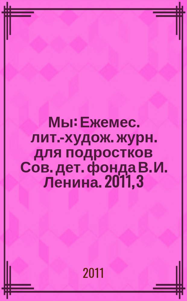 Мы : Ежемес. лит.-худож. журн. для подростков Сов. дет. фонда В. И. Ленина. 2011, 3