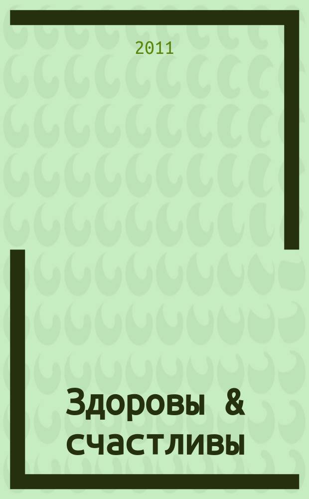 Здоровы & счастливы : журнал о том, что интересует каждого. 2011, дек. / 2012, янв. (3)