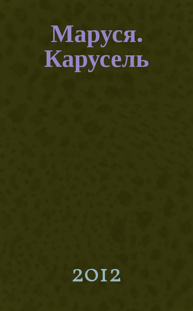 Маруся. Карусель : Ил. журн. для девочек. 2012, № 2 (226)