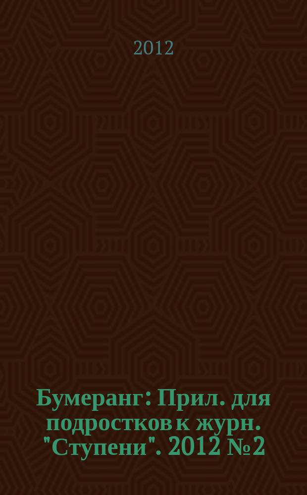 Бумеранг : Прил. для подростков к журн. "Ступени". 2012 № 2 (229)