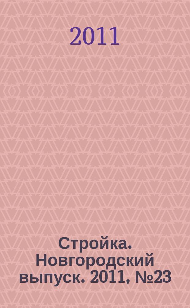 Стройка. Новгородский выпуск. 2011, № 23 (263)
