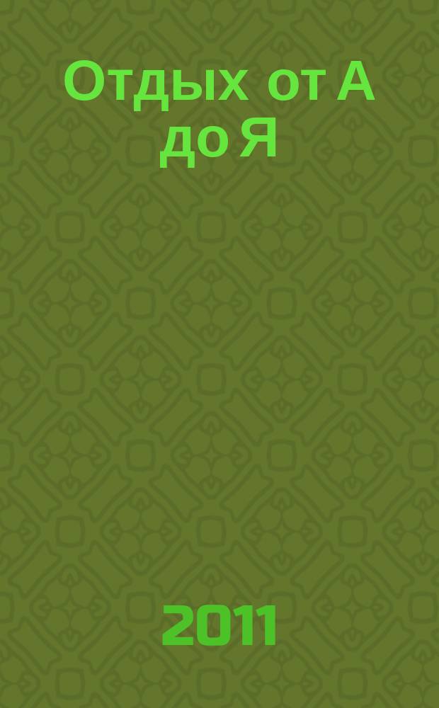 Отдых от А до Я : грамотный отдых от "А" до "Я". 2011, № 20 (186)