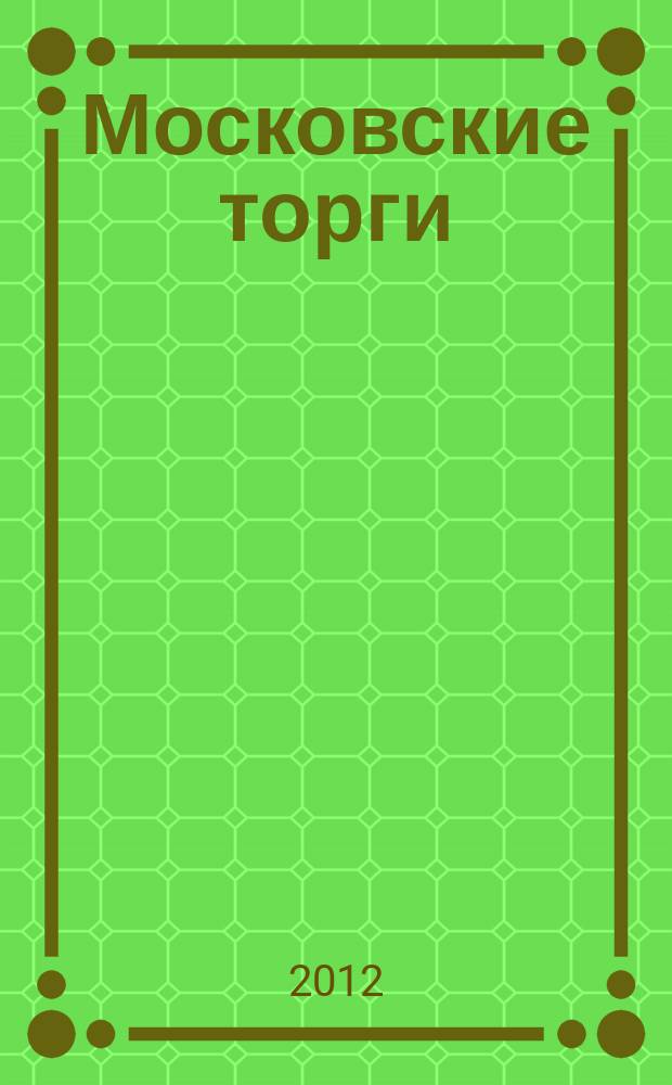 Московские торги : Журн. Мэрии Москвы Офиц. орган Контрол.-координац. комис. по торгам при мэре Москвы. 2012, № 1