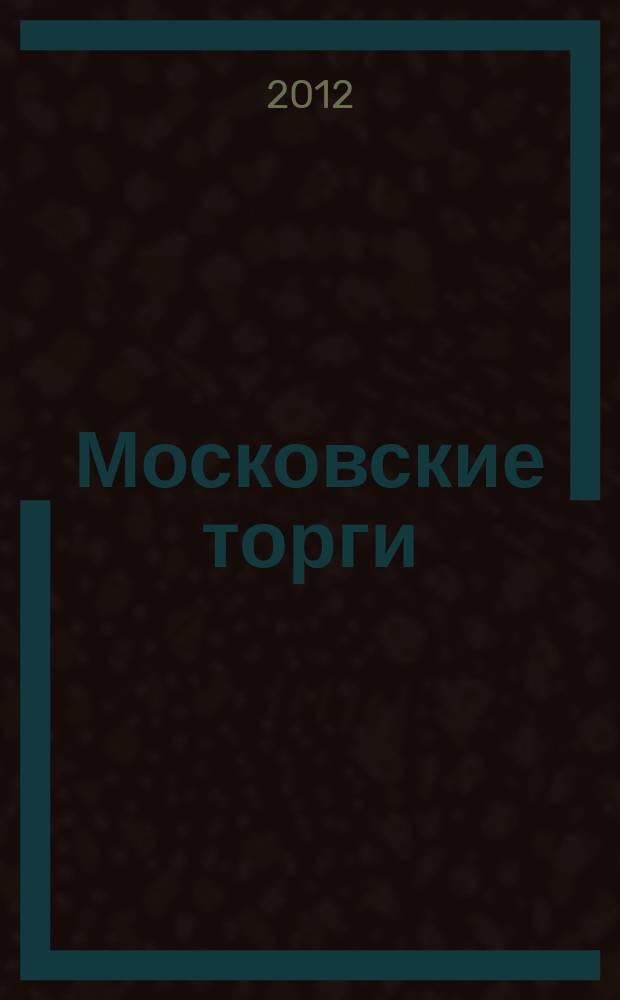 Московские торги : бюллетень оперативной информации официальное издание мэра и правительства Москвы. 2012, № 1