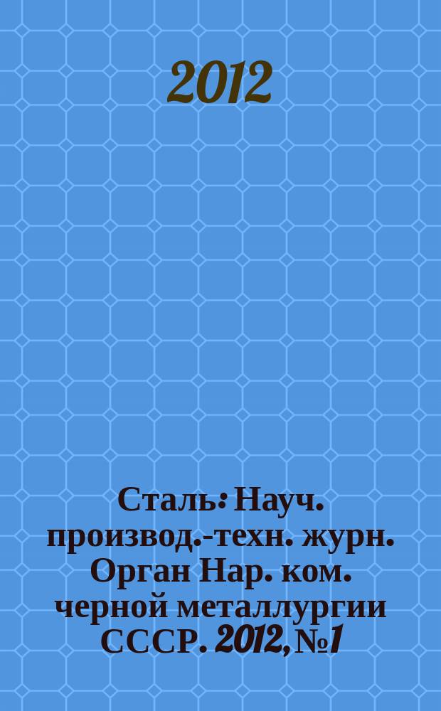 Сталь : Науч. производ.-техн. журн. Орган Нар. ком. черной металлургии СССР. 2012, № 1