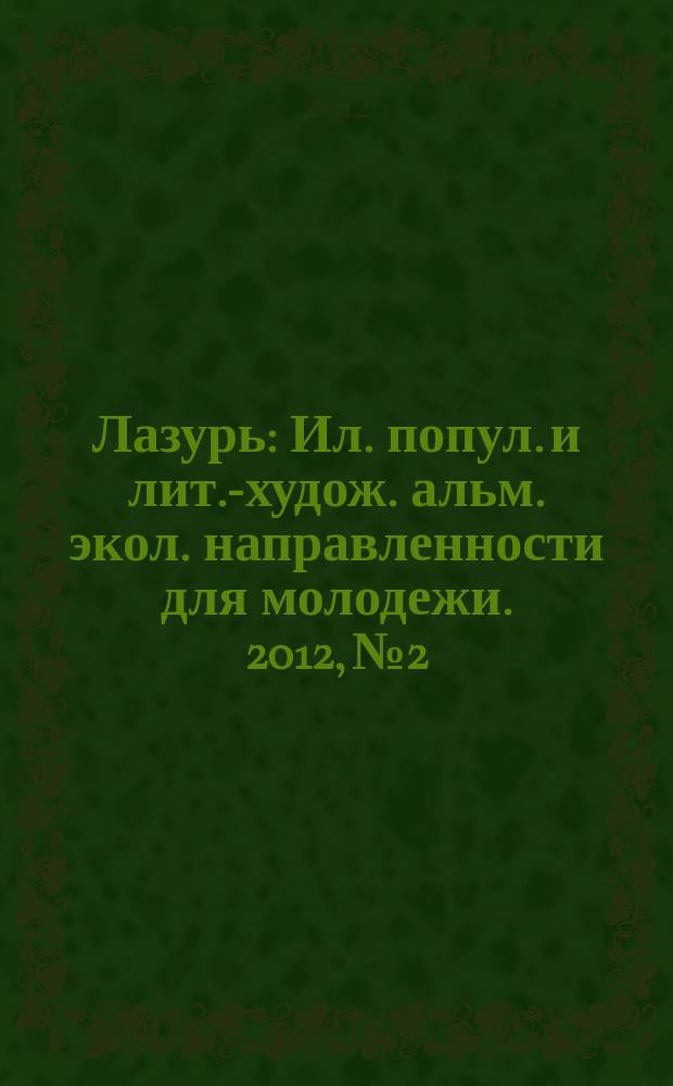 Лазурь : Ил. попул. и лит.-худож. альм. экол. направленности для молодежи. 2012, № 2
