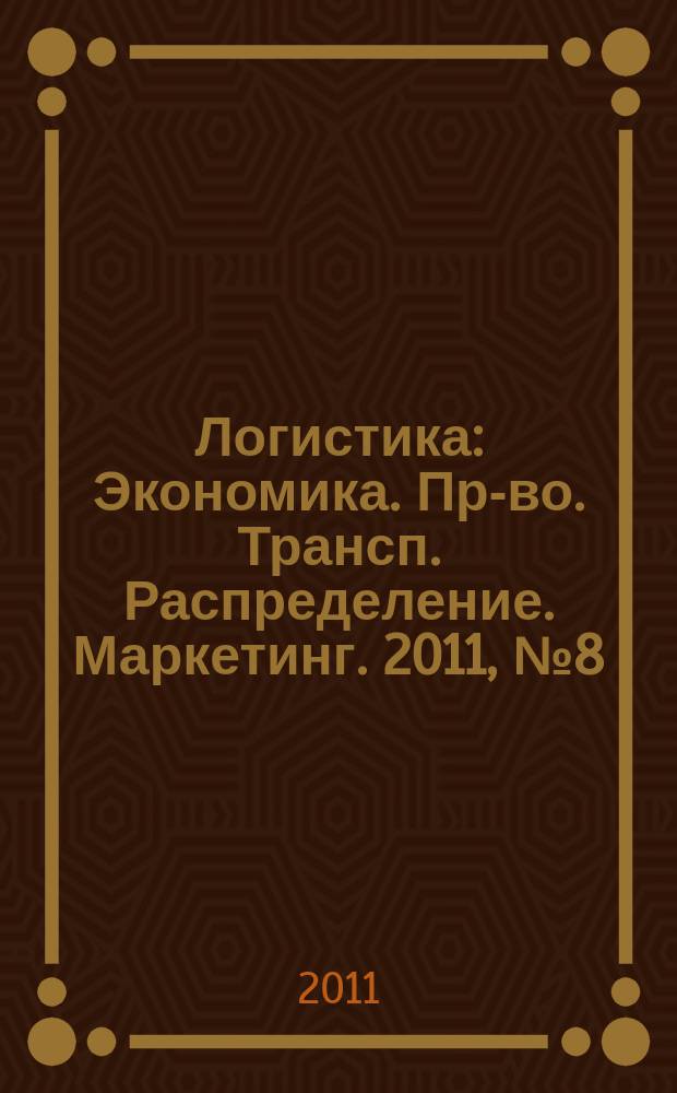 Логистика : Экономика. Пр-во. Трансп. Распределение. Маркетинг. 2011, № 8 (61)