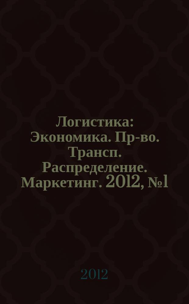 Логистика : Экономика. Пр-во. Трансп. Распределение. Маркетинг. 2012, № 1 (62)