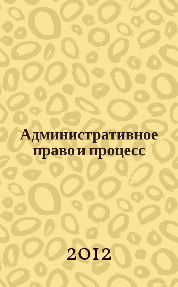 Административное право и процесс : научно-практическое и информационное издание научно-практический журнал. 2012, № 1