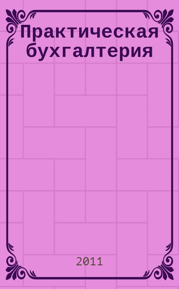 Практическая бухгалтерия : Ежемес. прил. к журн. "Московский бухгалтер". 2011, № 10