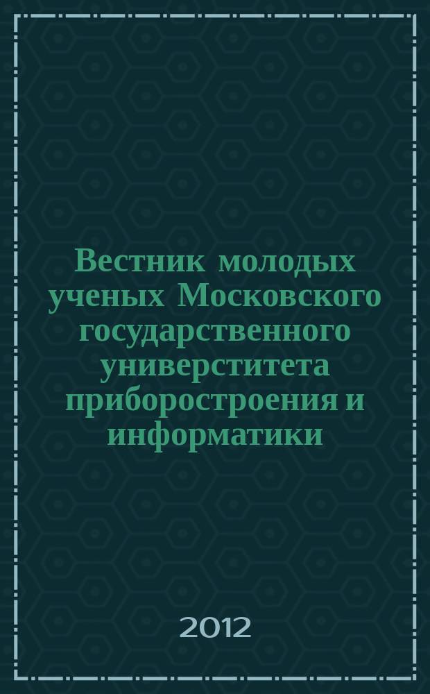 Вестник молодых ученых Московского государственного универститета приборостроения и информатики : приложение к журналу Вестник Московского государственного университета приборостроения и информатики. № 10