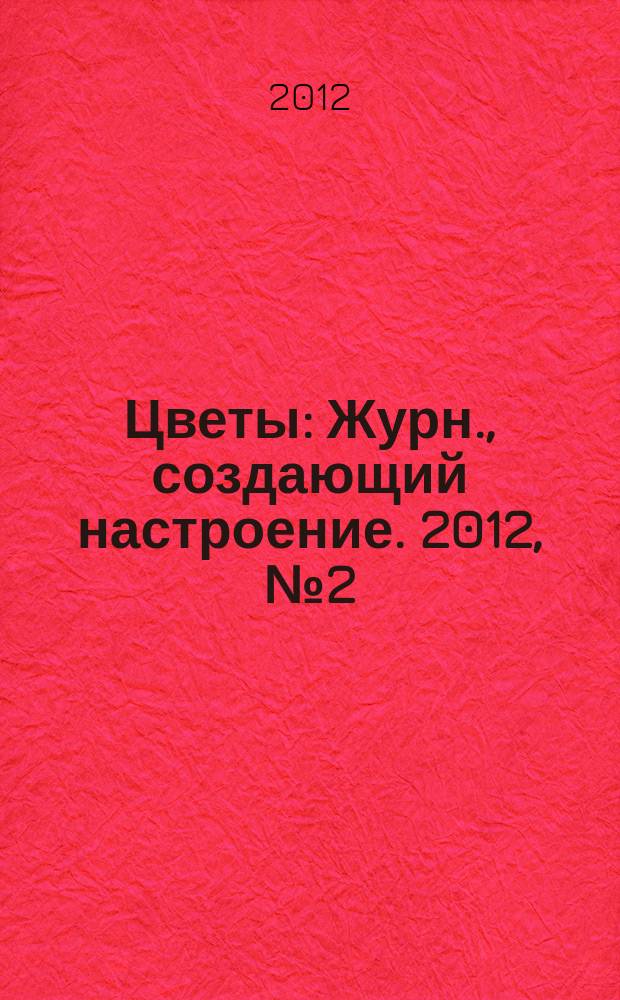 Цветы : Журн., создающий настроение. 2012, № 2 (121)